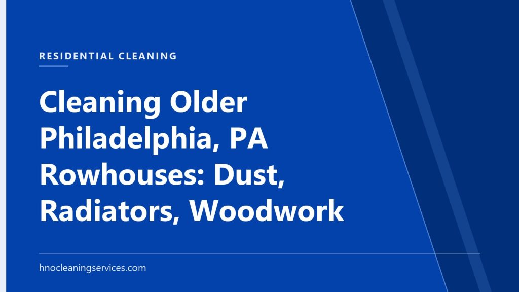 HNO Cleaning Services — Cleaning Older Philadelphia, PA Rowhouses: Dust, Radiators, Woodwork