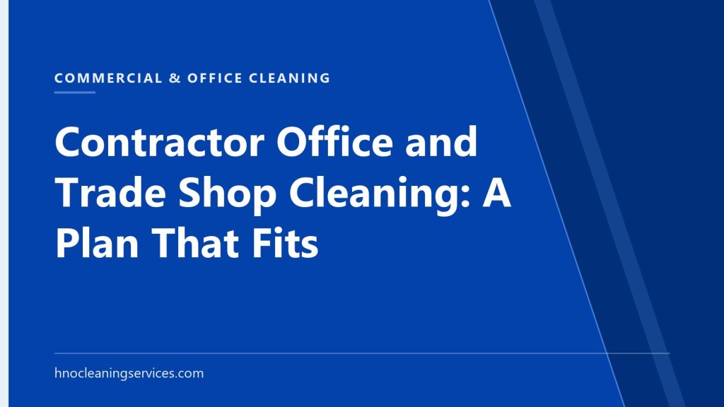 HNO Cleaning Services — Contractor Office and Trade Shop Cleaning: A Plan That Fits