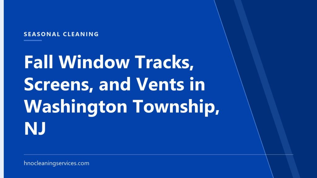 HNO Cleaning Services — Fall Window Tracks, Screens, and Vents in Washington Township, NJ