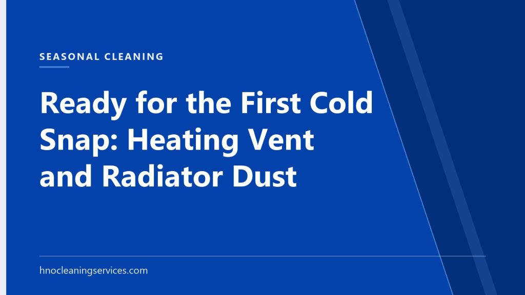 HNO Cleaning Services — Ready for the First Cold Snap: Heating Vent and Radiator Dust