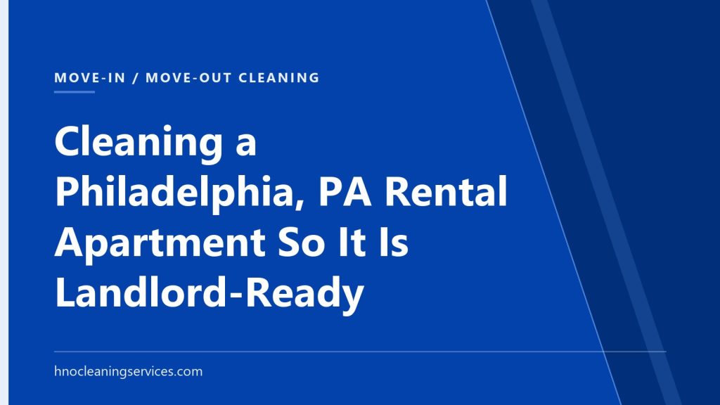 HNO Cleaning Services — Cleaning a Philadelphia, PA Rental Apartment So It Is Landlord-Ready